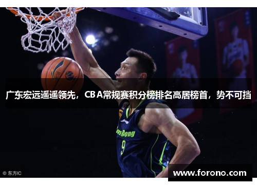 广东宏远遥遥领先，CBA常规赛积分榜排名高居榜首，势不可挡