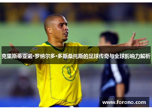 克里斯蒂亚诺·罗纳尔多·多斯桑托斯的足球传奇与全球影响力解析