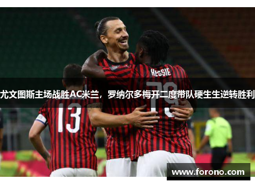 尤文图斯主场战胜AC米兰，罗纳尔多梅开二度带队硬生生逆转胜利