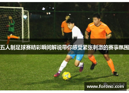 五人制足球赛精彩瞬间解说带你感受紧张刺激的赛事氛围