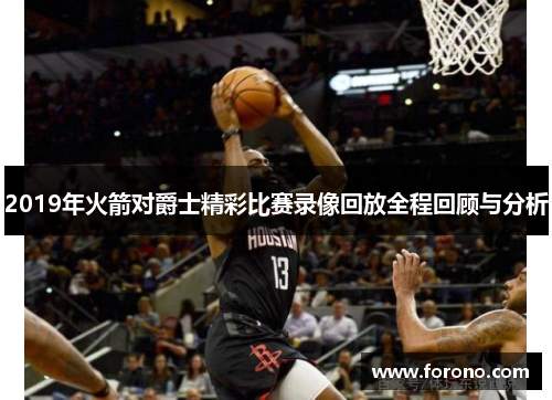 2019年火箭对爵士精彩比赛录像回放全程回顾与分析