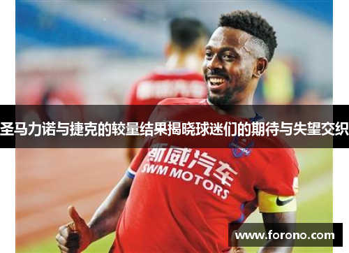 圣马力诺与捷克的较量结果揭晓球迷们的期待与失望交织