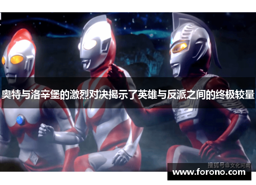 奥特与洛辛堡的激烈对决揭示了英雄与反派之间的终极较量