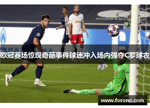 欧冠赛场惊现奇葩事件球迷冲入场内强夺C罗球衣