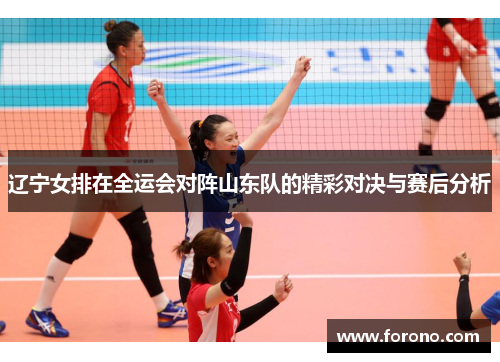 辽宁女排在全运会对阵山东队的精彩对决与赛后分析