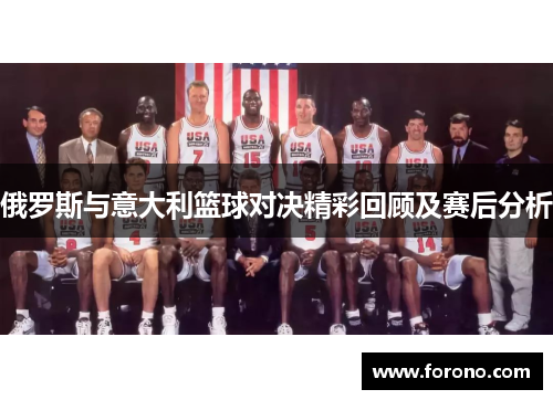 俄罗斯与意大利篮球对决精彩回顾及赛后分析