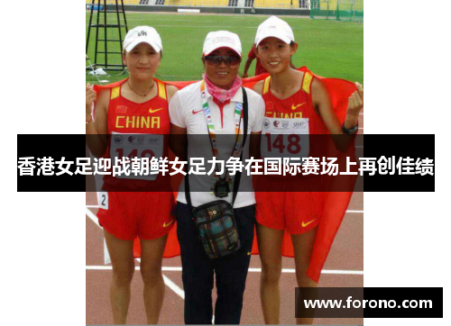 香港女足迎战朝鲜女足力争在国际赛场上再创佳绩