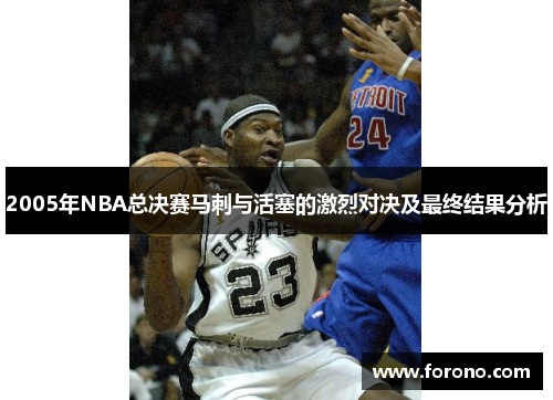 2005年NBA总决赛马刺与活塞的激烈对决及最终结果分析