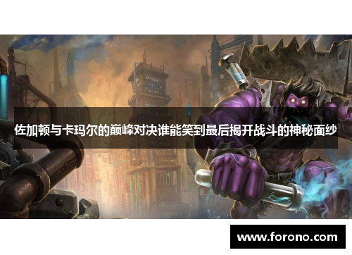 佐加顿与卡玛尔的巅峰对决谁能笑到最后揭开战斗的神秘面纱