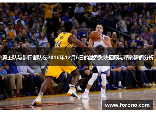 勇士队与步行者队在2016年12月6日的激烈对决回顾与精彩瞬间分析