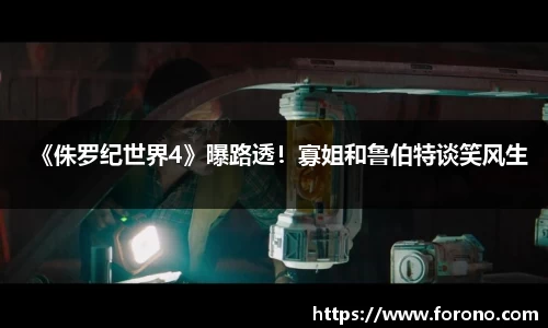 壹号娱乐《侏罗纪世界4》曝路透！寡姐和鲁伯特谈笑风生